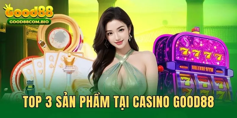 Top 3 sản phẩm Casino Good88 nổi bật, hấp dẫn nhất