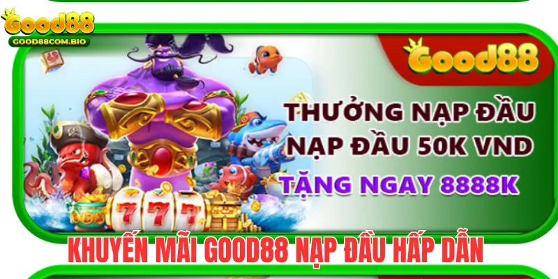 Thưởng nạp đầu - khuyến mãi GOOD88 dành cho tân thủ hấp dẫn nhất