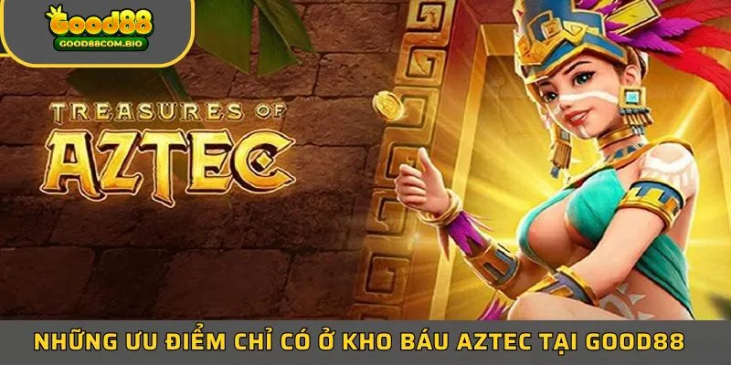 Những ưu điểm chỉ có ở kho báu Aztec tại Good88